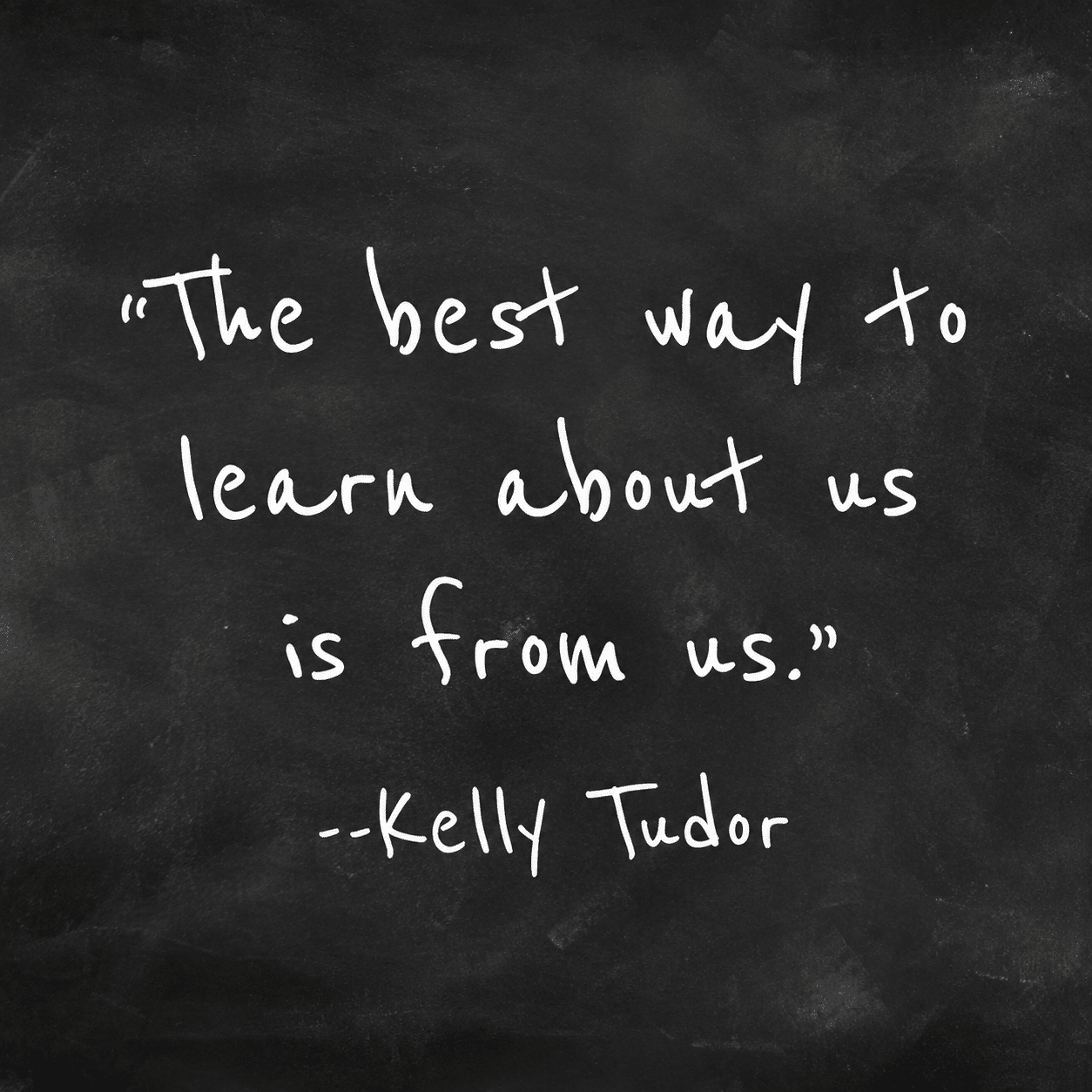 Kelly Tudor quote: “The best way to learn about us is from us.”